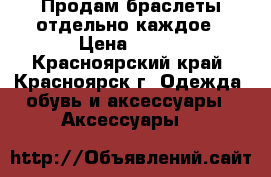 Продам браслеты отдельно каждое › Цена ­ 100 - Красноярский край, Красноярск г. Одежда, обувь и аксессуары » Аксессуары   